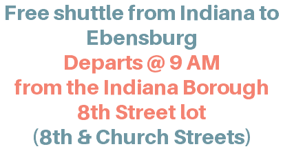 Free shuttle from Indiana to Ebensburg Departs @ 9 a.m. from the Indiana Borough 8th Street lot (8th & Church Streets)
