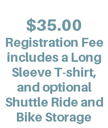  $35.00 Registration Fee includes a Long Sleeve T-shirt, and optional Shuttle Ride and Bike Storage
