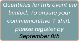 Quantities for this event are limited. To guarantee your commemorative t-shirt, please register by September 8th